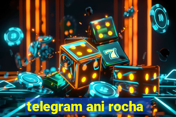 telegram ani rocha